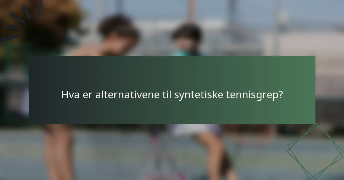 Hva er alternativene til syntetiske tennisgrep?