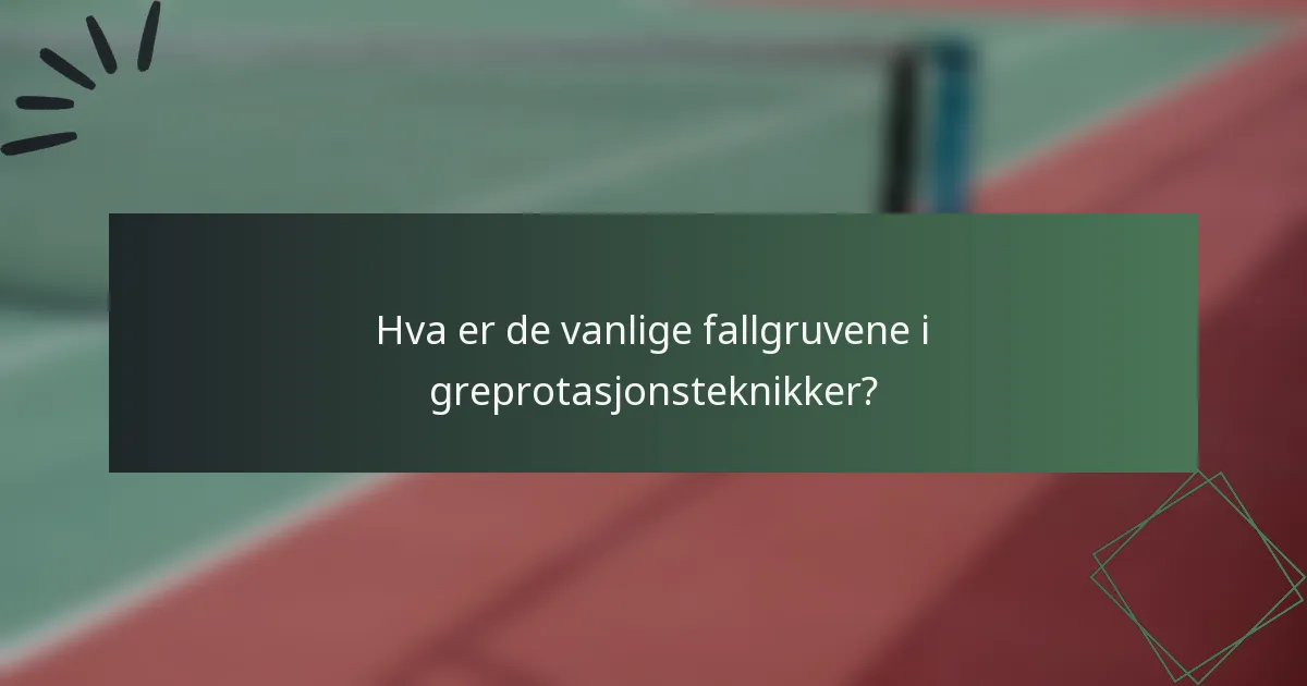 Hva er de vanlige fallgruvene i greprotasjonsteknikker?
