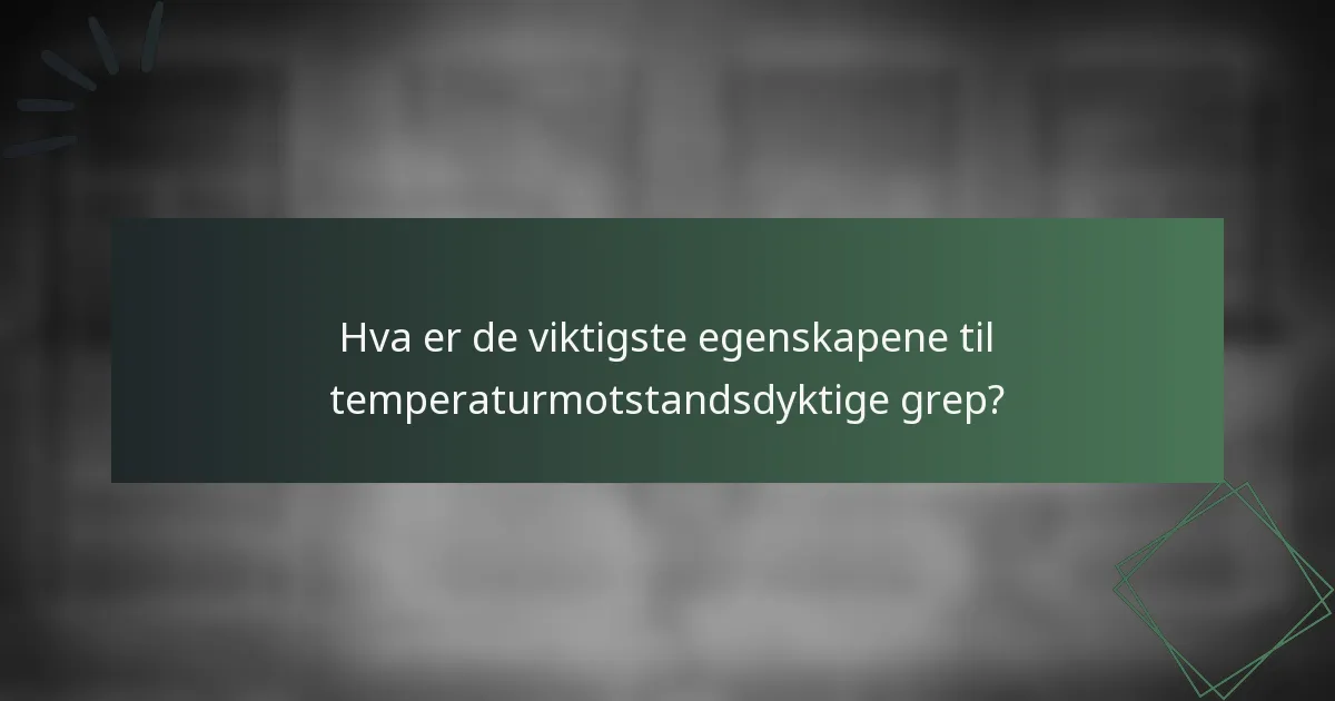 Hva er de viktigste egenskapene til temperaturmotstandsdyktige grep?