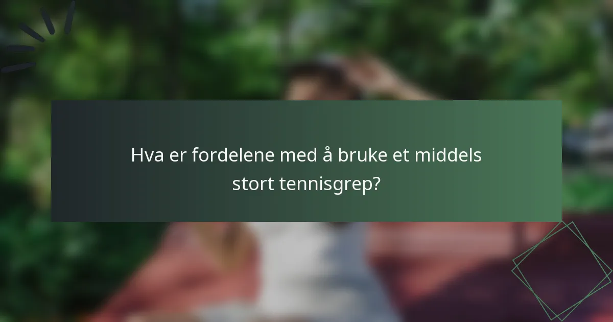 Hva er fordelene med å bruke et middels stort tennisgrep?