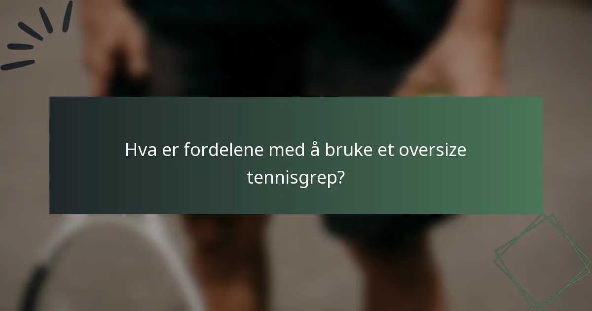 Hva er fordelene med å bruke et oversize tennisgrep?
