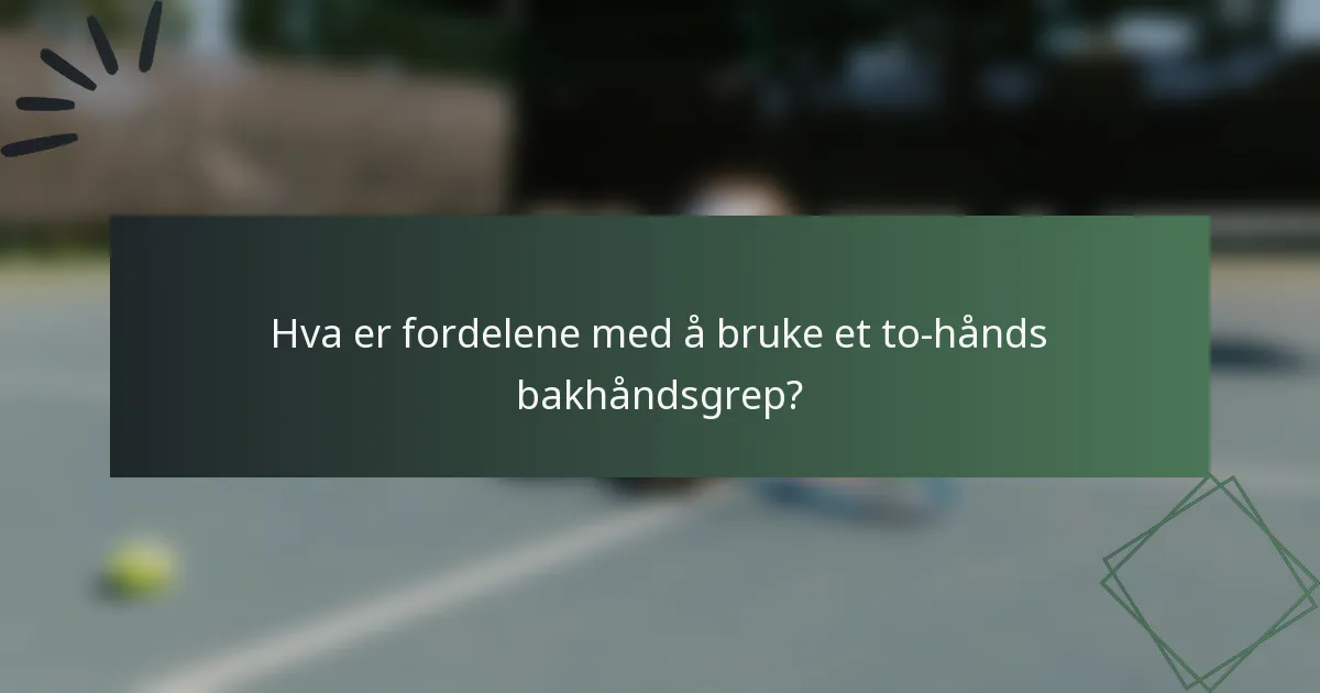 Hva er fordelene med å bruke et to-hånds bakhåndsgrep?