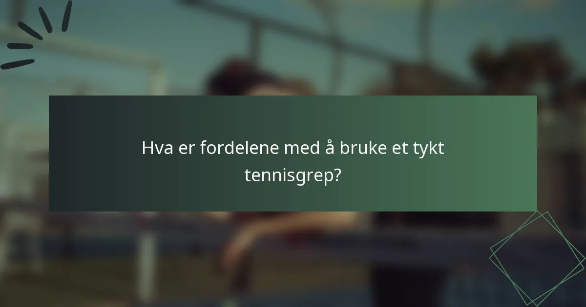 Hva er fordelene med å bruke et tykt tennisgrep?
