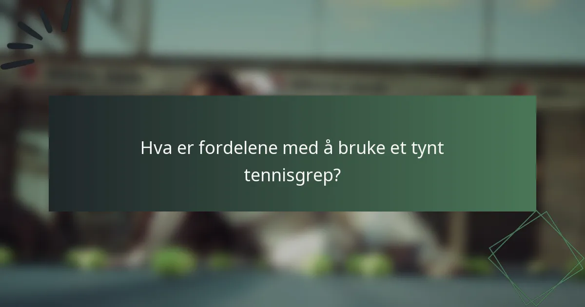Hva er fordelene med å bruke et tynt tennisgrep?