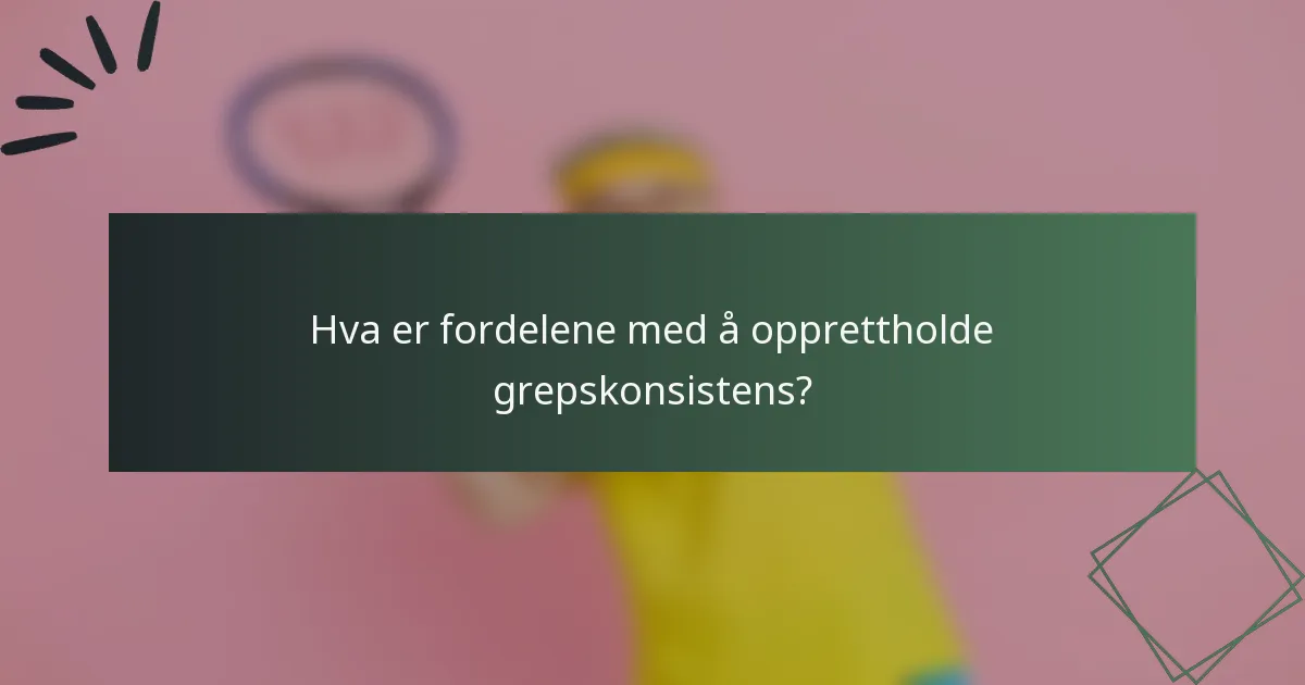 Hva er fordelene med å opprettholde grepskonsistens?