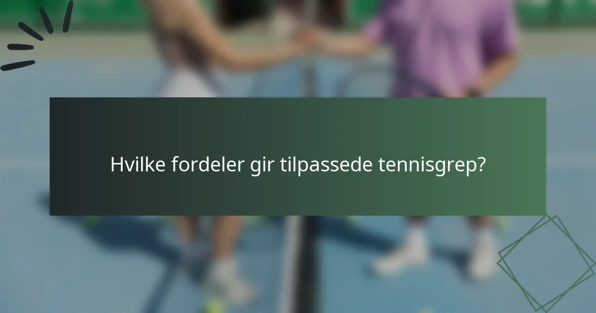 Hvilke fordeler gir tilpassede tennisgrep?