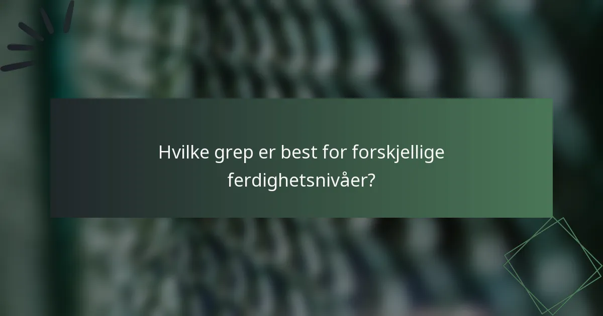 Hvilke grep er best for forskjellige ferdighetsnivåer?