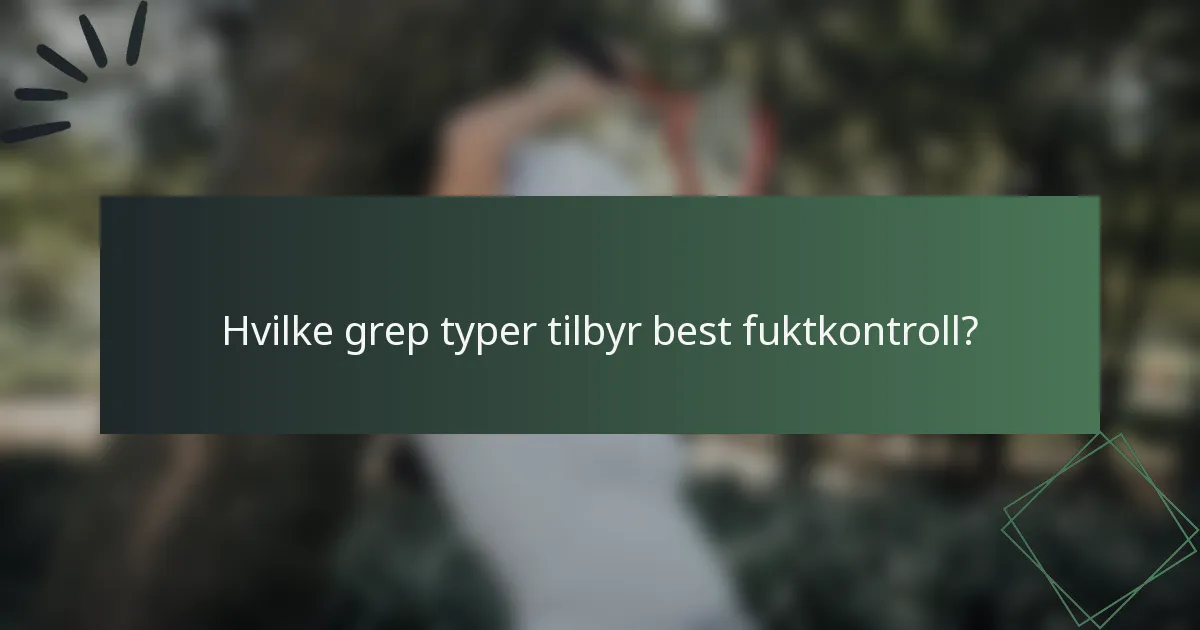 Hvilke grep typer tilbyr best fuktkontroll?
