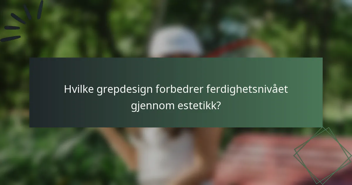 Hvilke grepdesign forbedrer ferdighetsnivået gjennom estetikk?