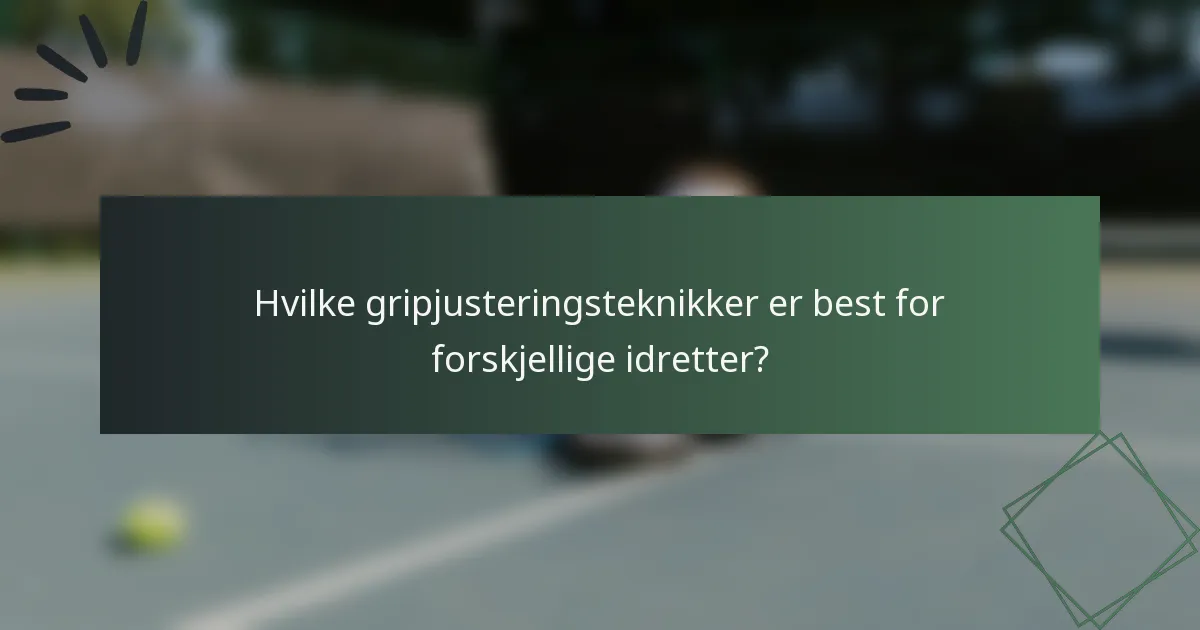 Hvilke gripjusteringsteknikker er best for forskjellige idretter?