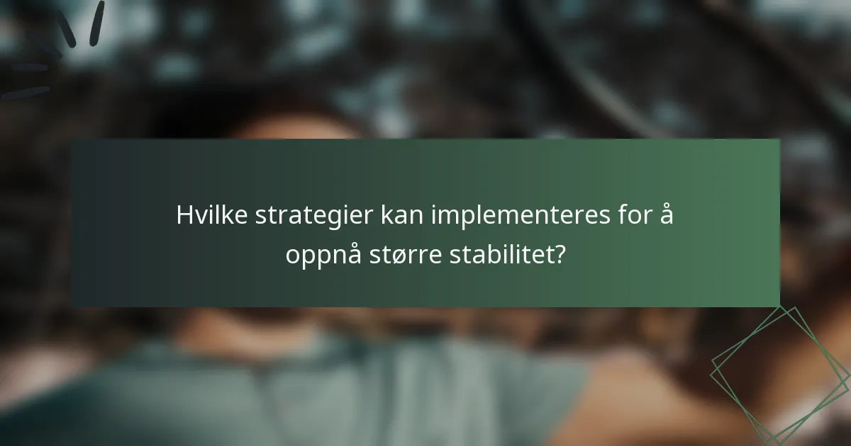 Hvilke strategier kan implementeres for å oppnå større stabilitet?