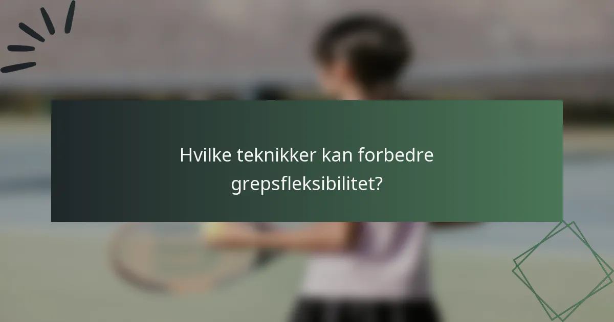 Hvilke teknikker kan forbedre grepsfleksibilitet?
