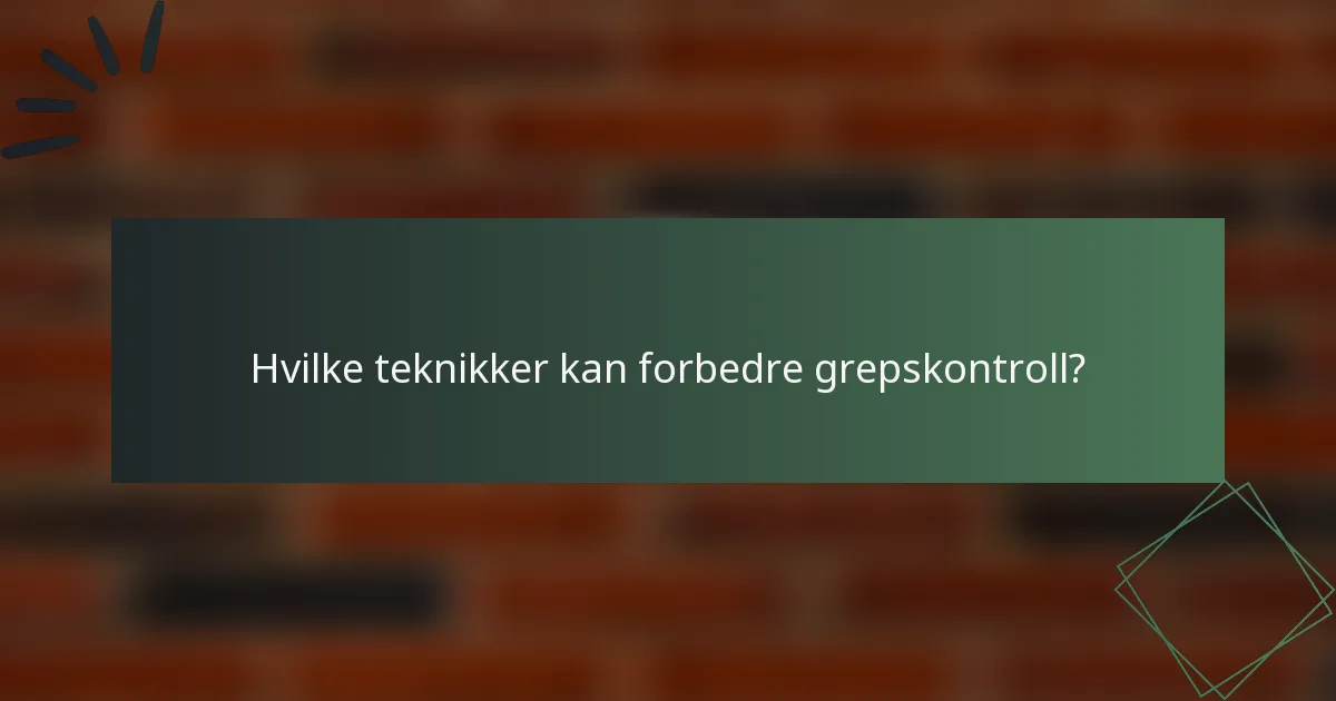 Hvilke teknikker kan forbedre grepskontroll?