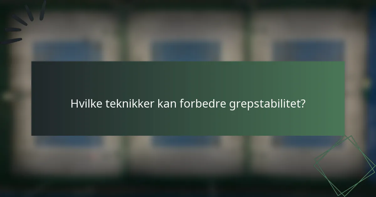 Hvilke teknikker kan forbedre grepstabilitet?