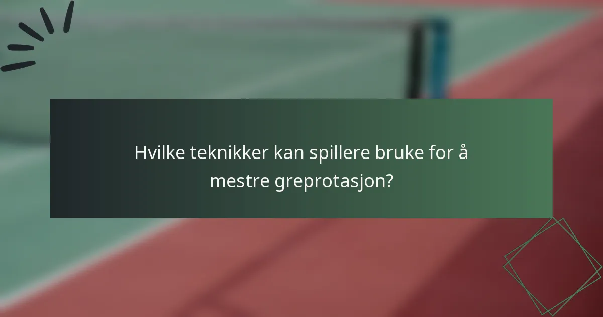 Hvilke teknikker kan spillere bruke for å mestre greprotasjon?