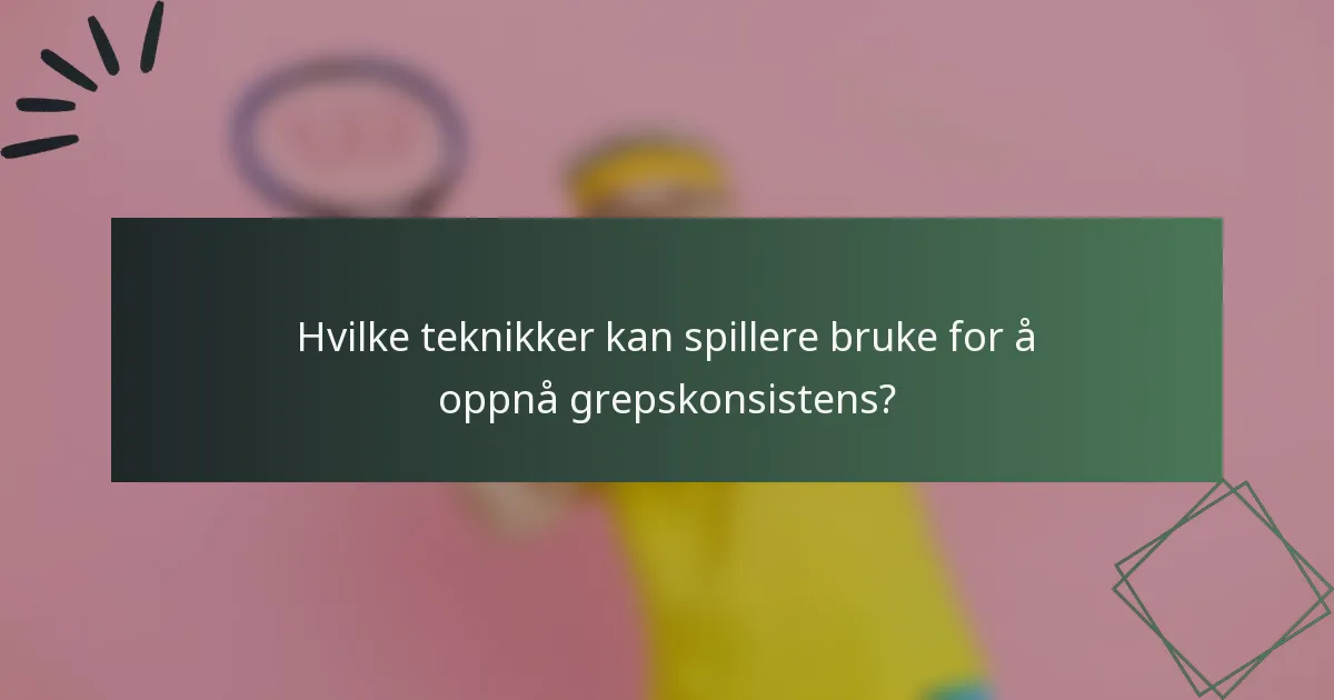 Hvilke teknikker kan spillere bruke for å oppnå grepskonsistens?