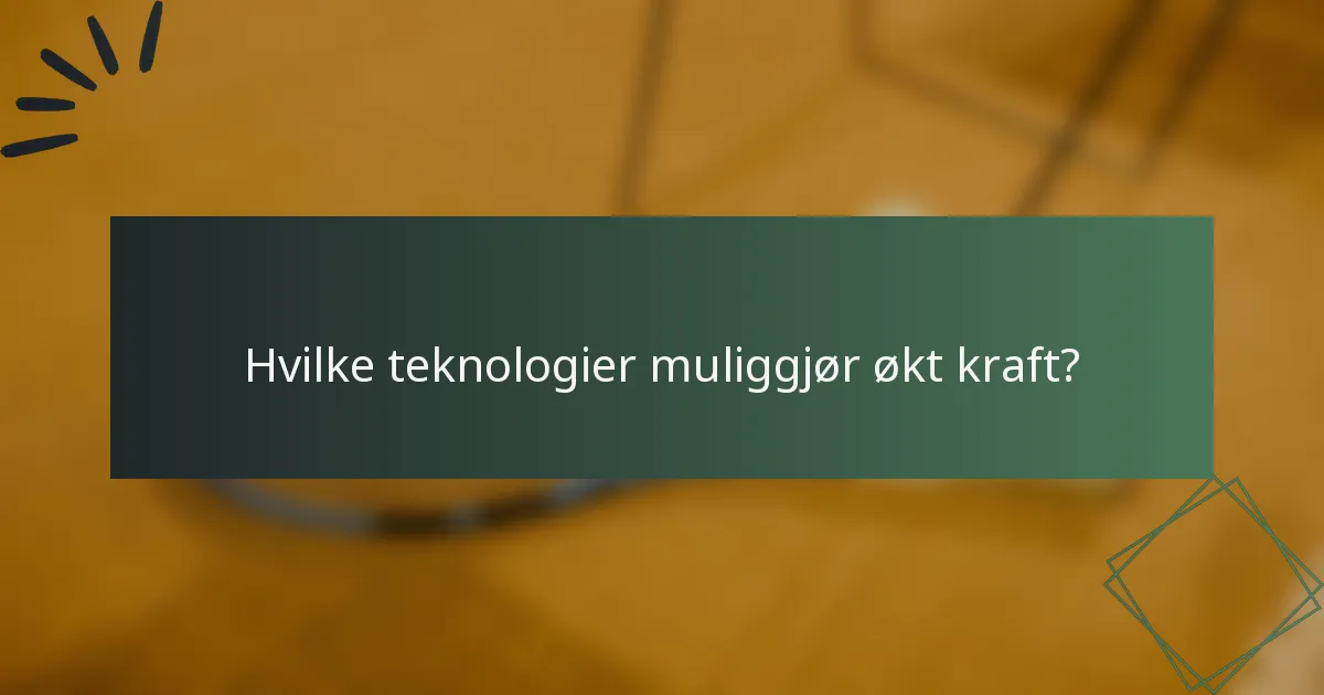 Hvilke teknologier muliggjør økt kraft?