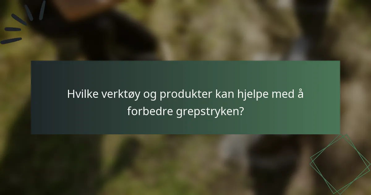 Hvilke verktøy og produkter kan hjelpe med å forbedre grepstryken?