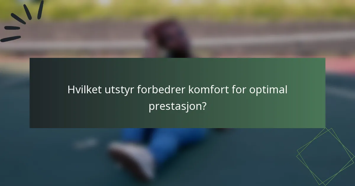 Hvilket utstyr forbedrer komfort for optimal prestasjon?