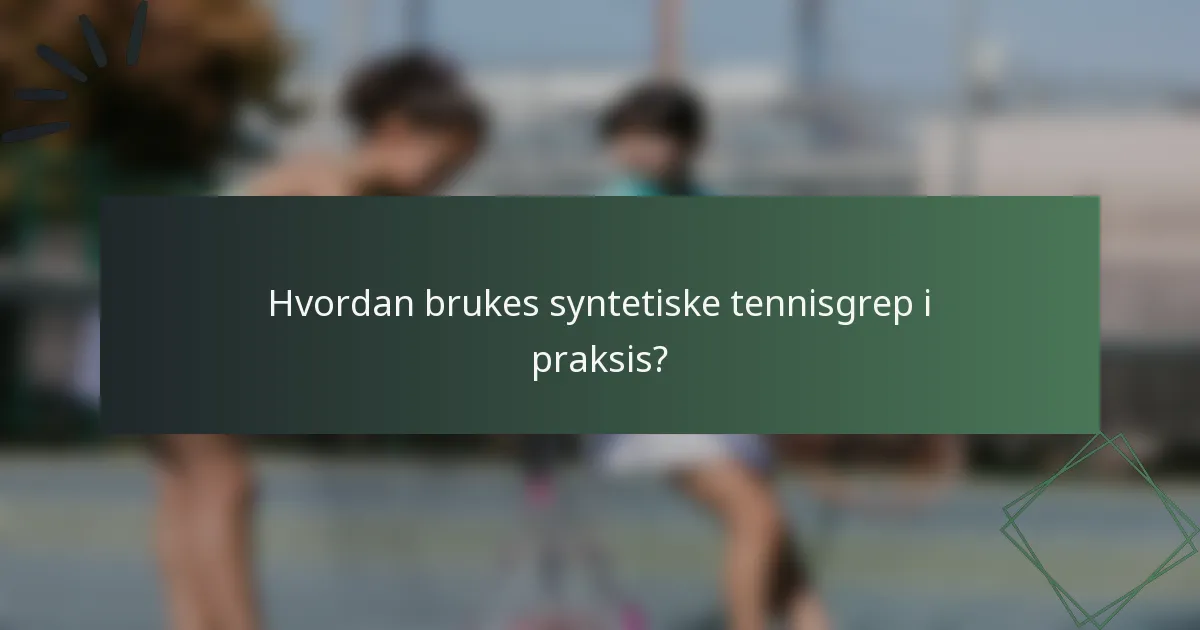 Hvordan brukes syntetiske tennisgrep i praksis?