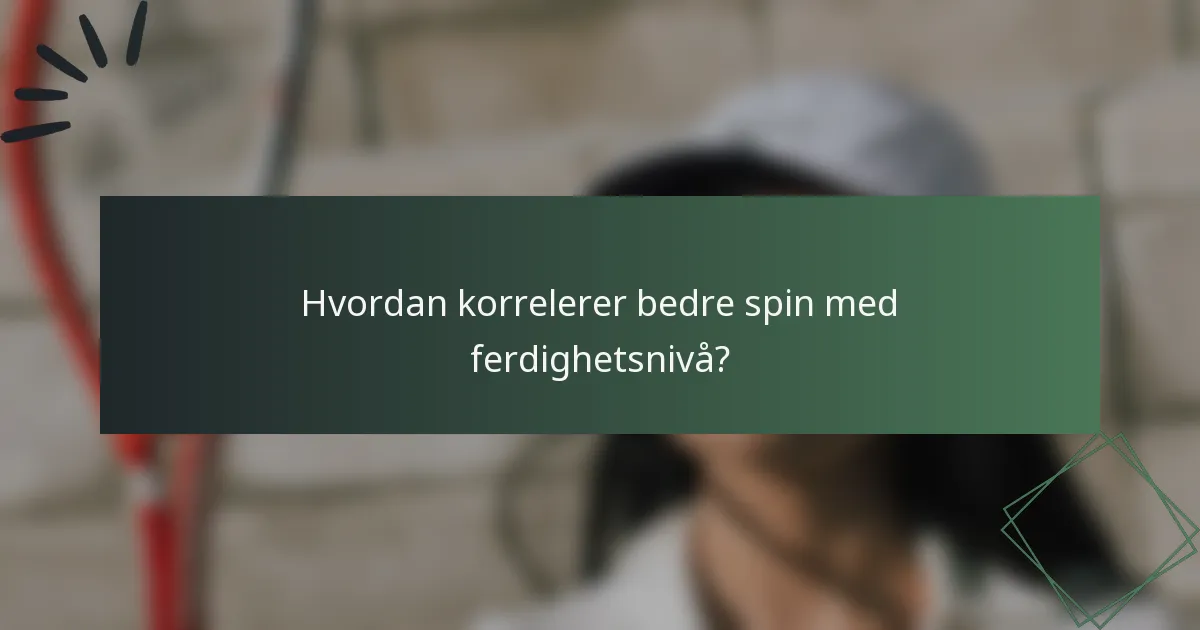 Hvordan korrelerer bedre spin med ferdighetsnivå?