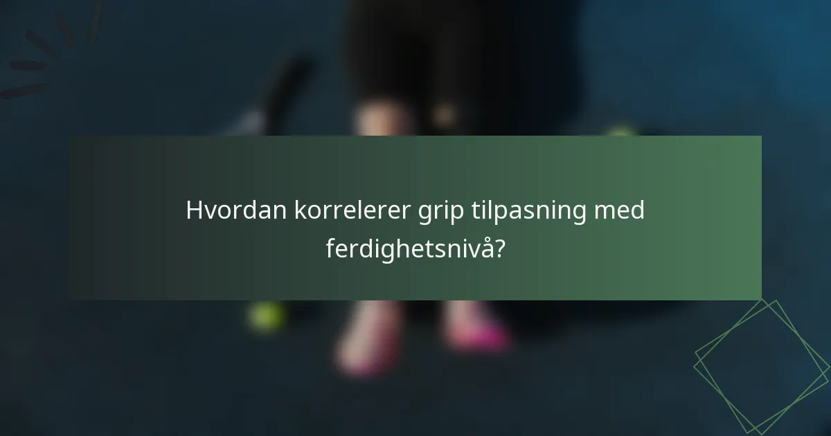 Hvordan korrelerer grip tilpasning med ferdighetsnivå?