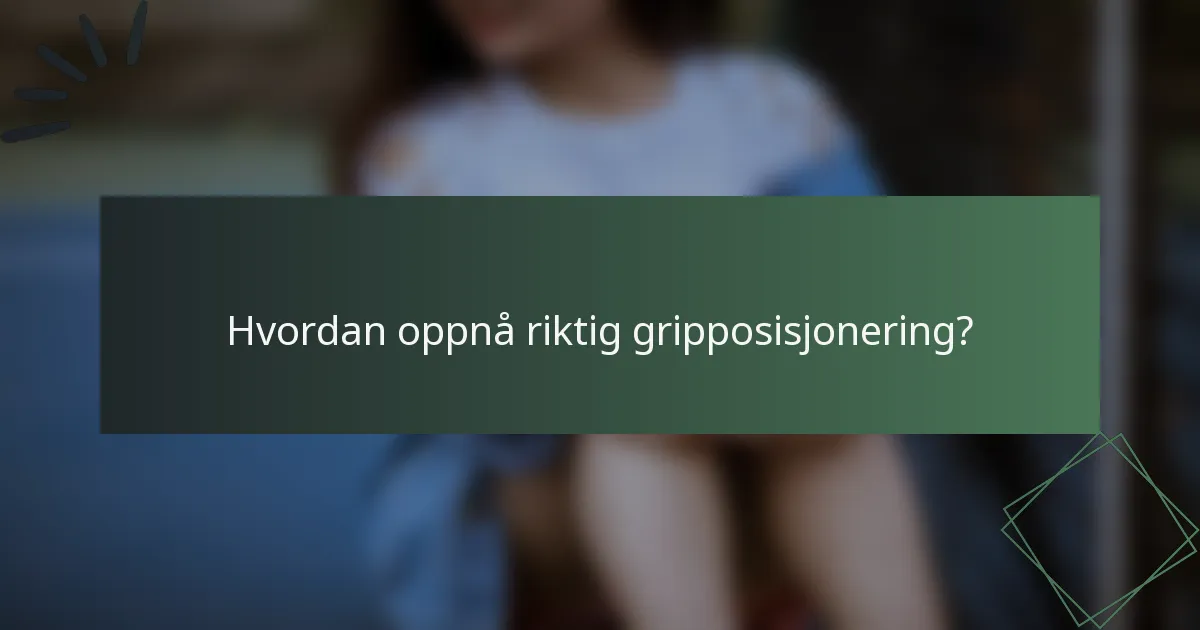 Hvordan oppnå riktig gripposisjonering?
