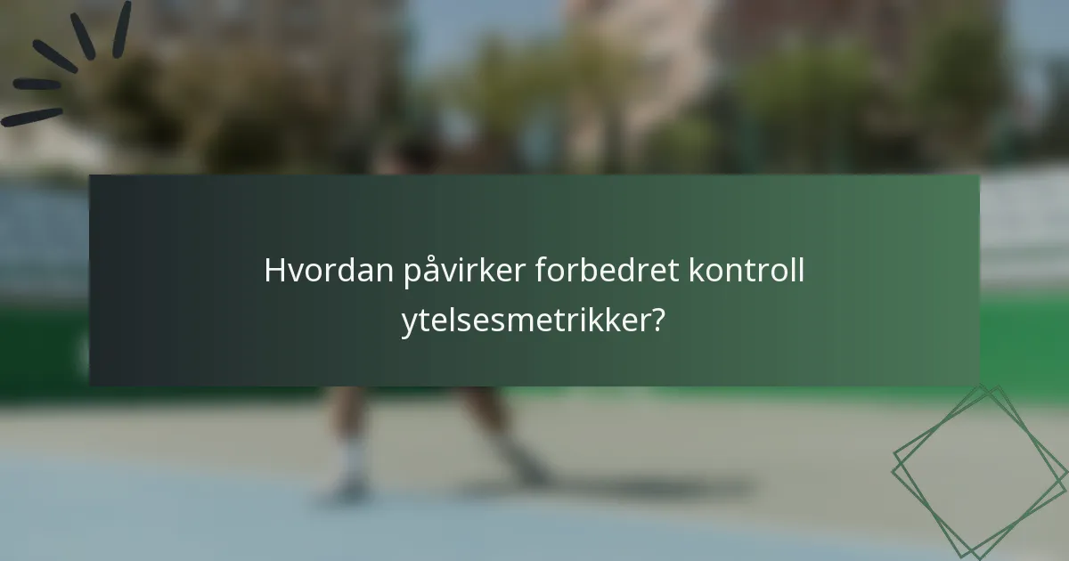 Hvordan påvirker forbedret kontroll ytelsesmetrikker?