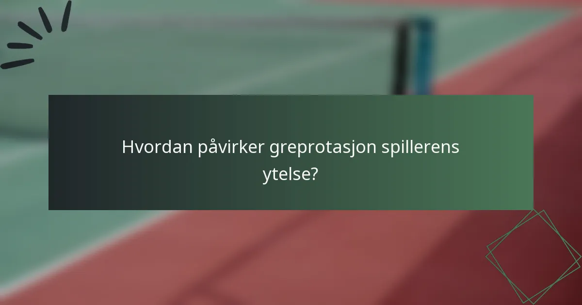 Hvordan påvirker greprotasjon spillerens ytelse?