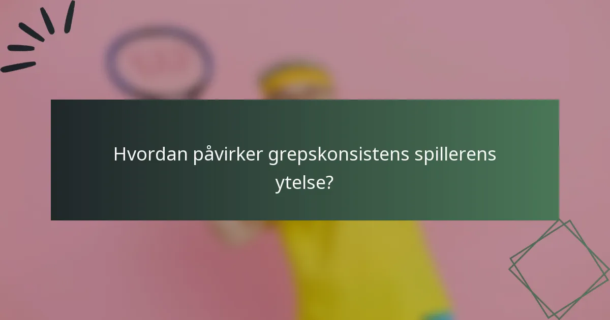 Hvordan påvirker grepskonsistens spillerens ytelse?