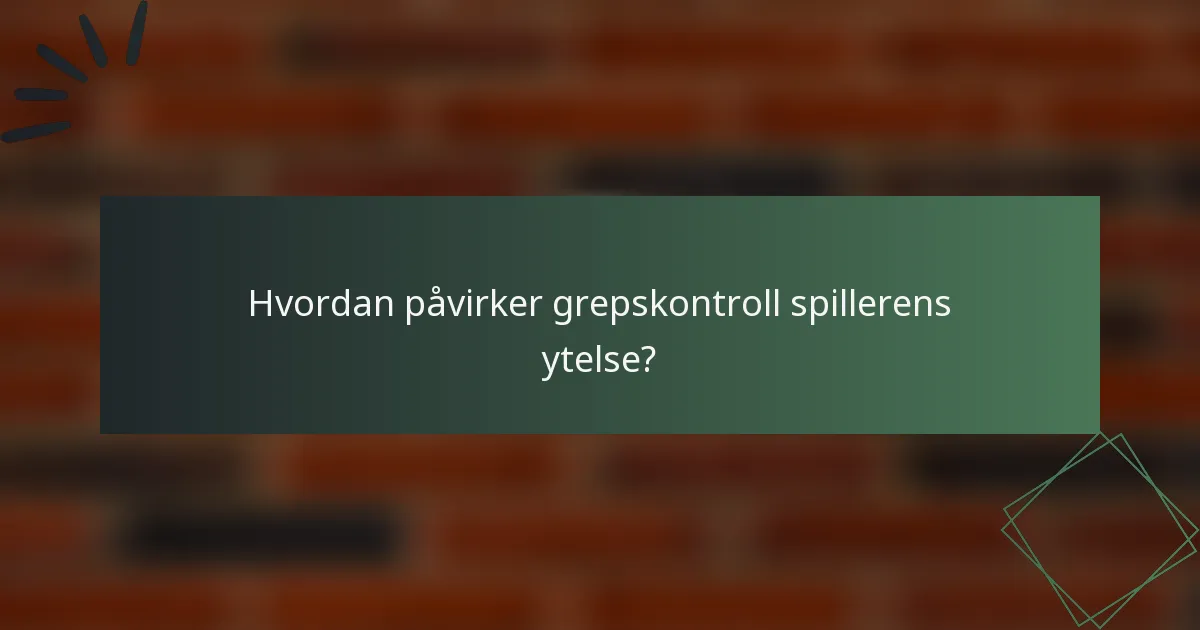 Hvordan påvirker grepskontroll spillerens ytelse?