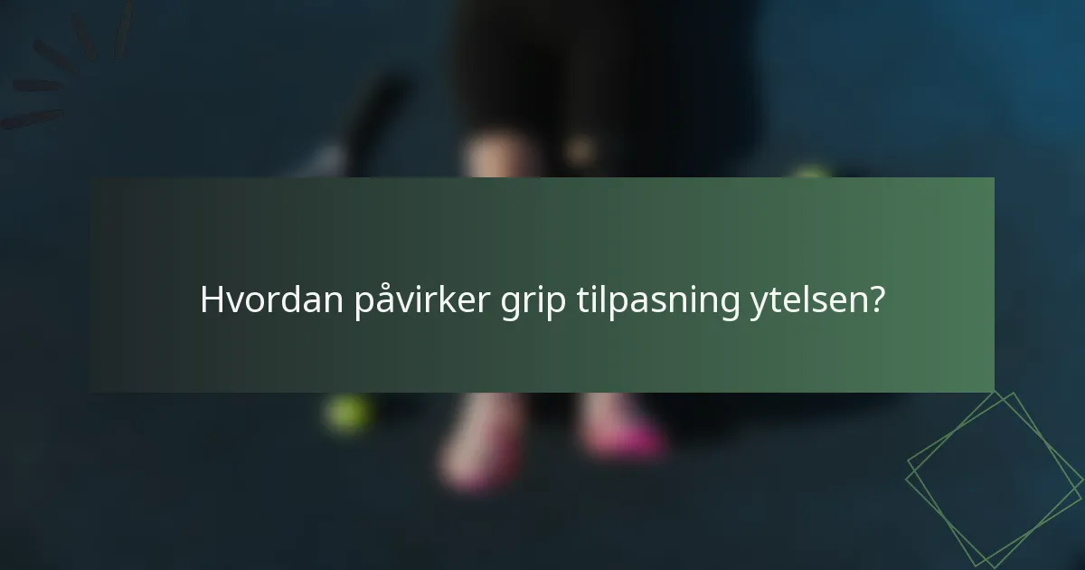 Hvordan påvirker grip tilpasning ytelsen?
