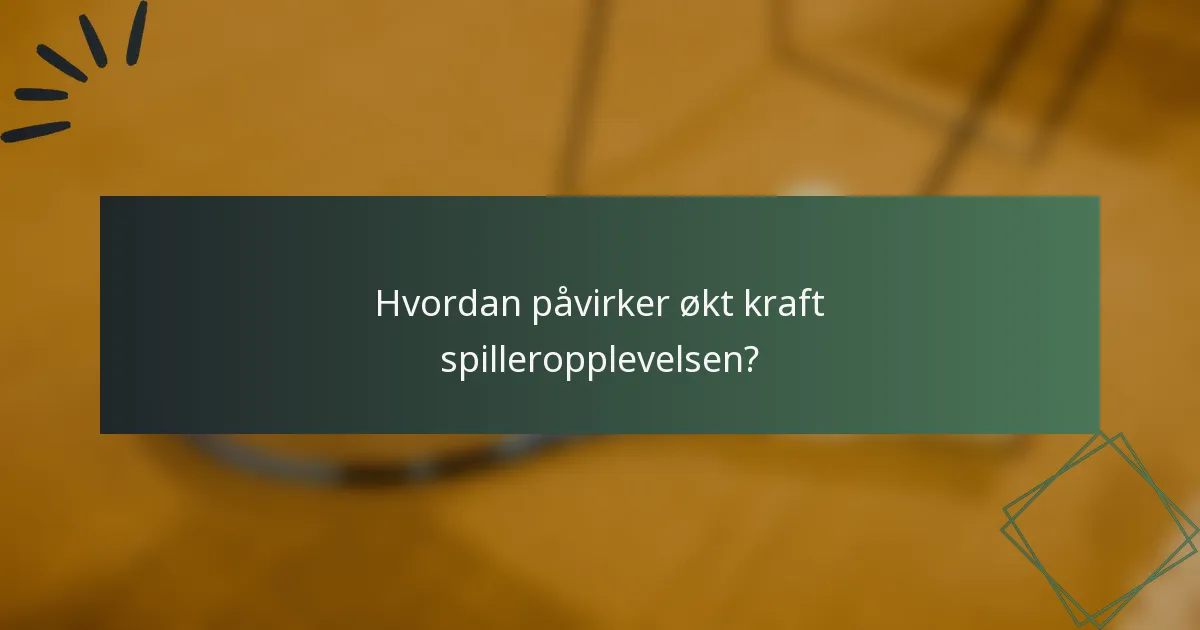 Hvordan påvirker økt kraft spilleropplevelsen?