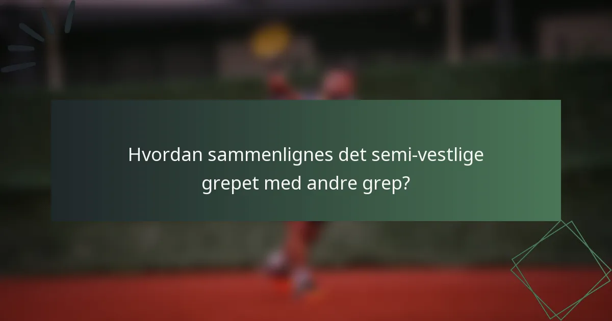 Hvordan sammenlignes det semi-vestlige grepet med andre grep?
