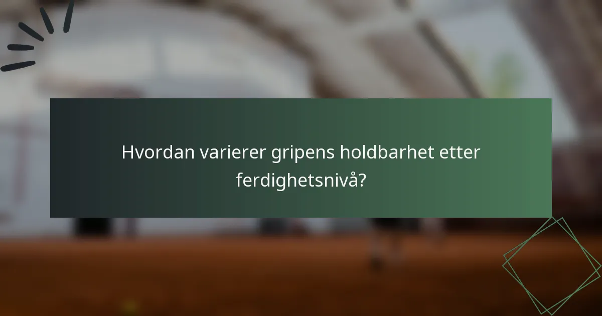 Hvordan varierer gripens holdbarhet etter ferdighetsnivå?