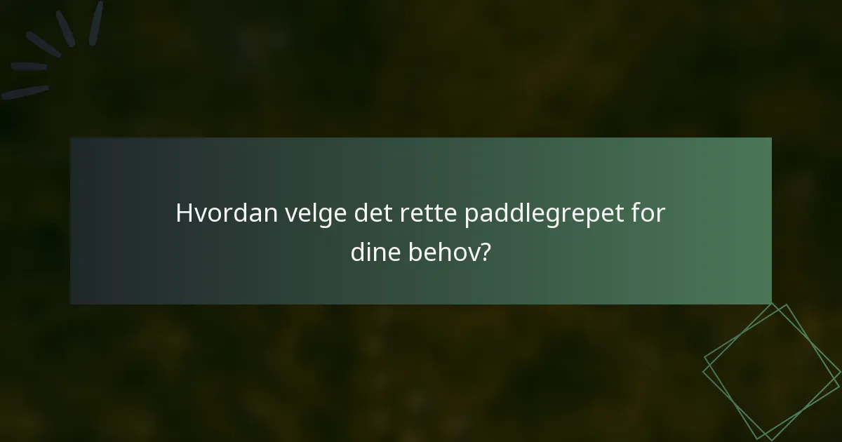 Hvordan velge det rette paddlegrepet for dine behov?