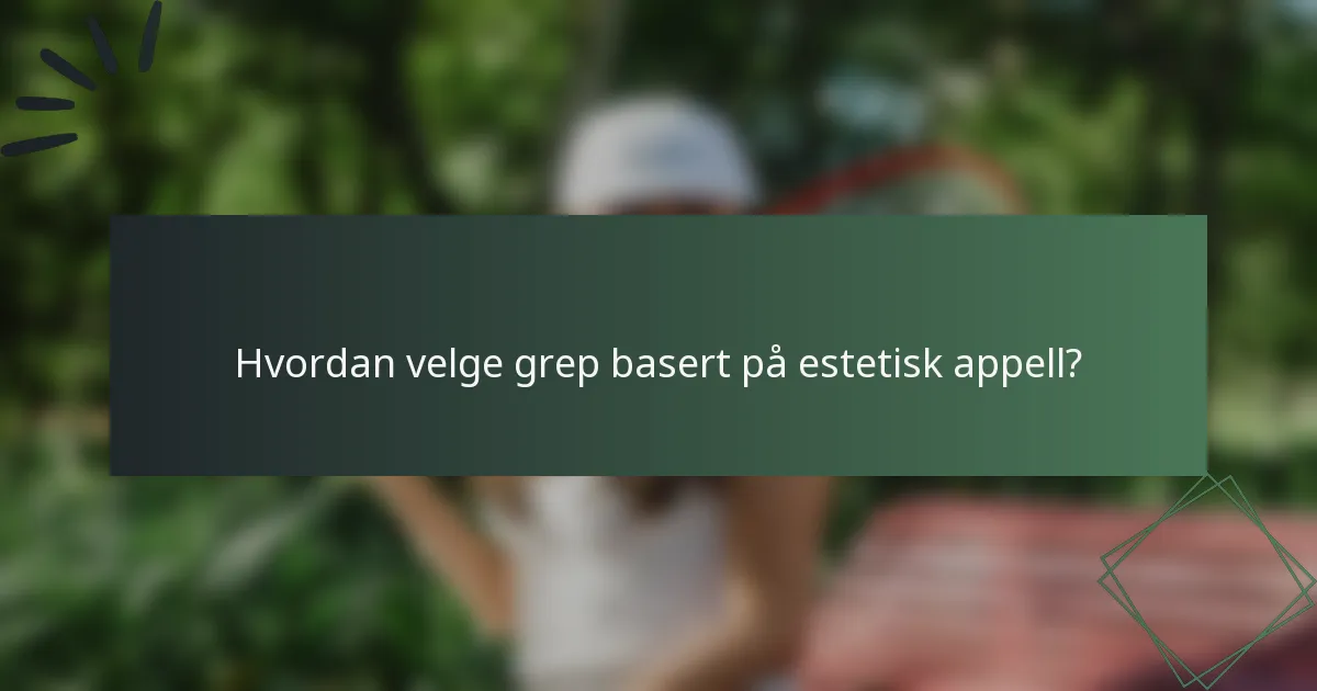 Hvordan velge grep basert på estetisk appell?