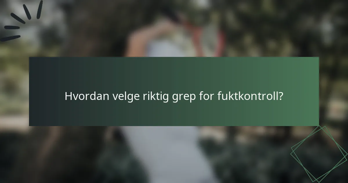 Hvordan velge riktig grep for fuktkontroll?