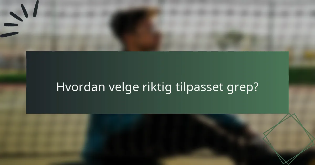 Hvordan velge riktig tilpasset grep?