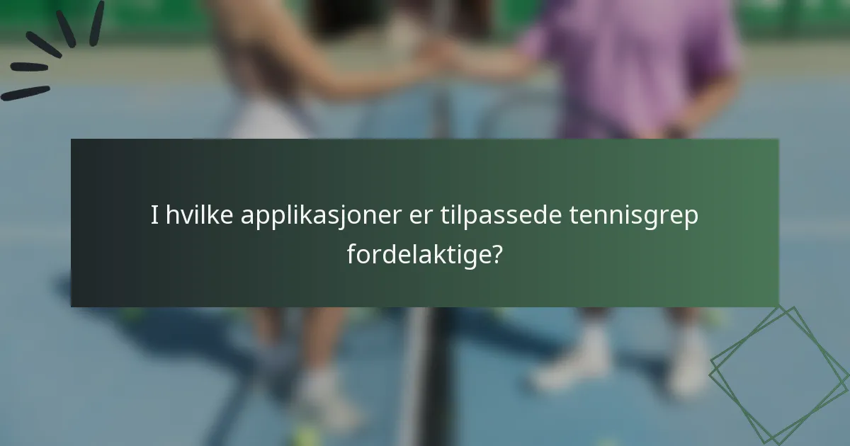 I hvilke applikasjoner er tilpassede tennisgrep fordelaktige?