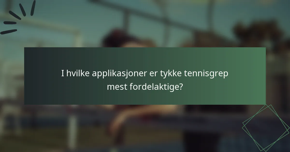 I hvilke applikasjoner er tykke tennisgrep mest fordelaktige?
