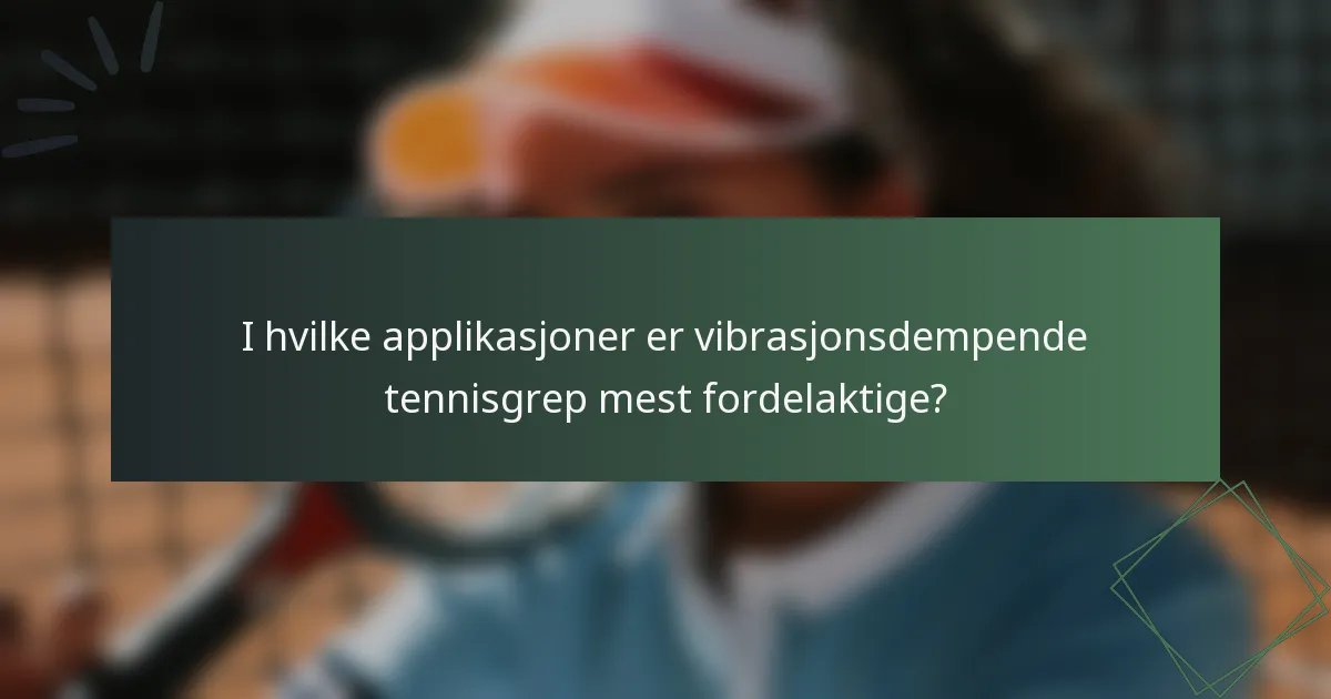I hvilke applikasjoner er vibrasjonsdempende tennisgrep mest fordelaktige?
