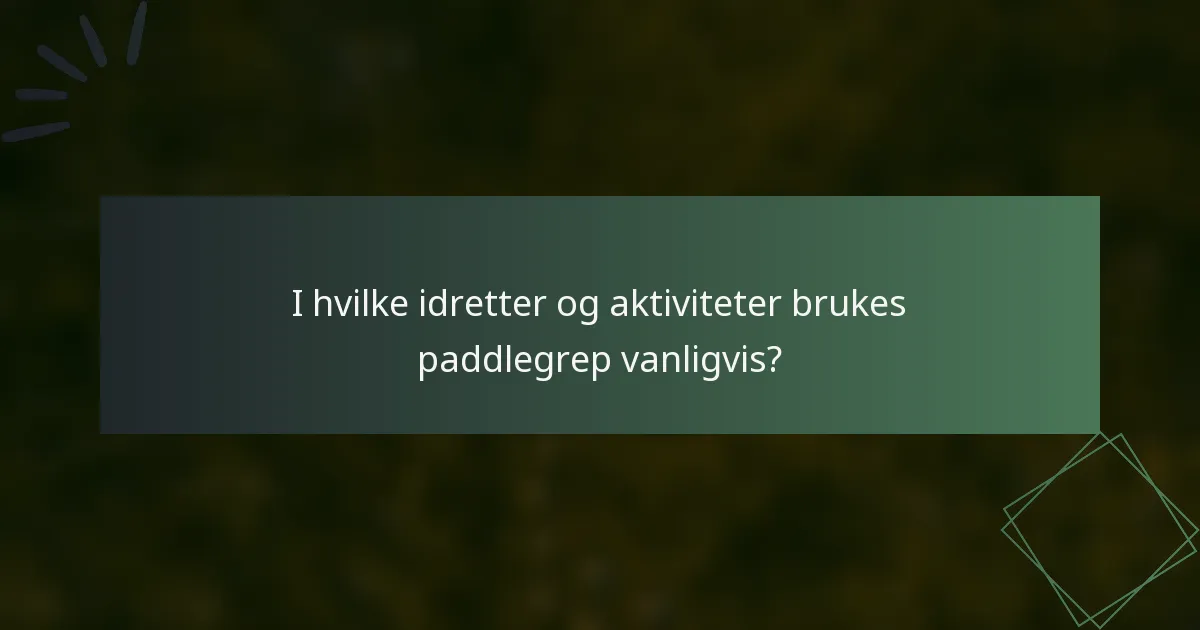 I hvilke idretter og aktiviteter brukes paddlegrep vanligvis?