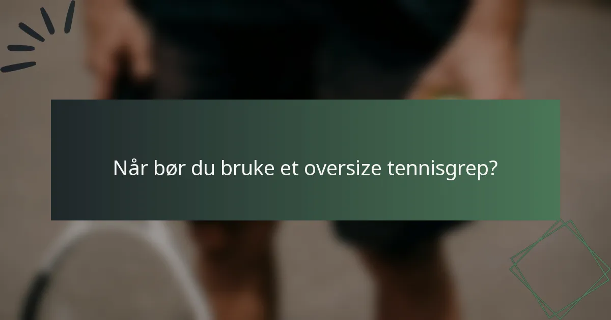 Når bør du bruke et oversize tennisgrep?