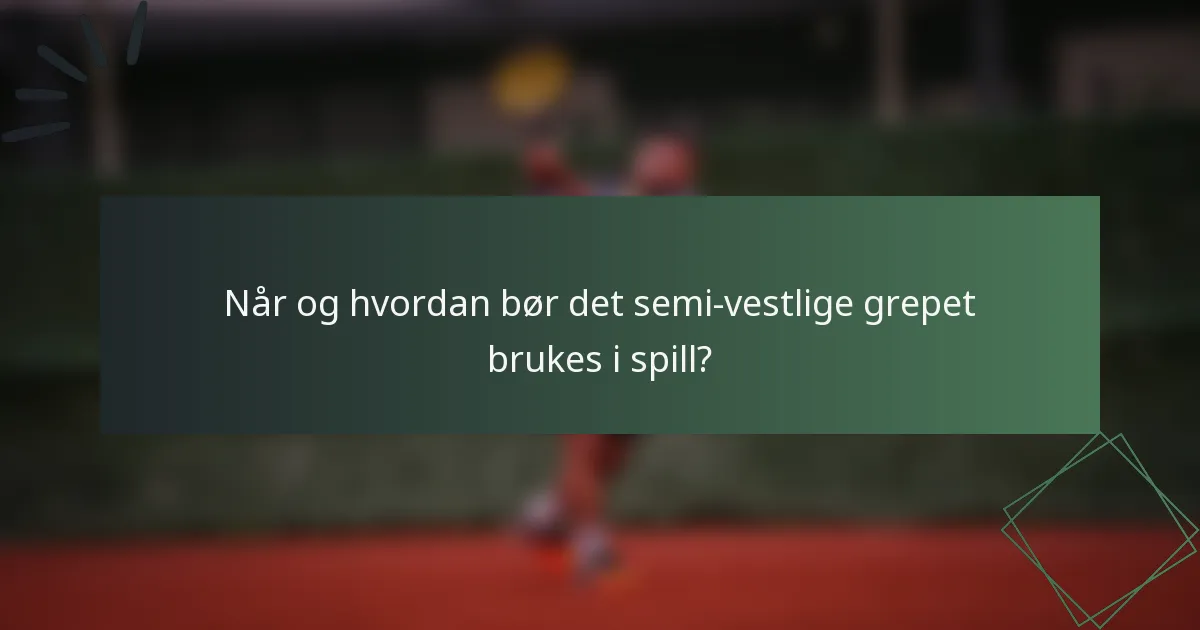 Når og hvordan bør det semi-vestlige grepet brukes i spill?