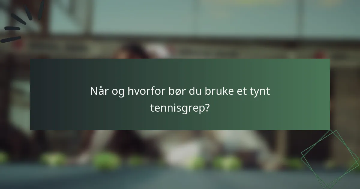 Når og hvorfor bør du bruke et tynt tennisgrep?